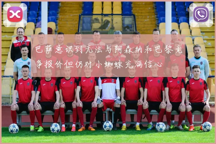 巴萨意识到无法与阿森纳和巴黎竞争报价但仍对小蜘蛛充满信心